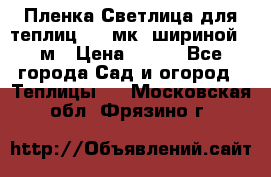 Пленка Светлица для теплиц 150 мк, шириной 6 м › Цена ­ 420 - Все города Сад и огород » Теплицы   . Московская обл.,Фрязино г.